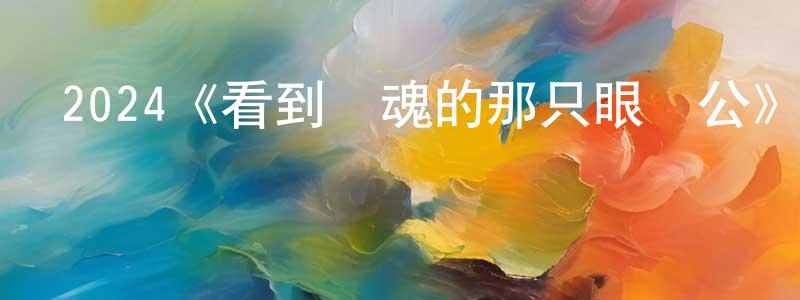 常勤的網絡影視資源,2024《看到靈魂的那只眼師公》完整版電影/在線觀看/百度云-美劇天堂